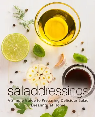 Salad Dressings : Un guide simple pour préparer de délicieuses vinaigrettes à la maison - Salad Dressings: A Simple Guide to Preparing Delicious Salad Dressings at Home