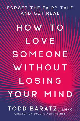 Comment aimer quelqu'un sans perdre la tête : Oublier les contes de fées et passer à l'action - How to Love Someone Without Losing Your Mind: Forget the Fairy Tale and Get Real