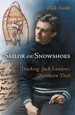 Marin en raquettes : Sur la piste nordique de Jack London - Sailor on Snowshoes: Tracking Jack London's Northern Trail