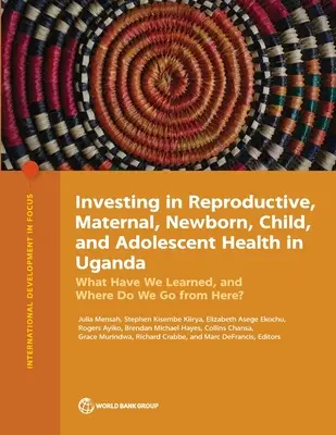 Investir dans la santé reproductive, maternelle, néonatale, infantile et adolescente en Ouganda : Qu'avons-nous appris et où allons-nous maintenant ? - Investing in Reproductive, Maternal, Newborn, Child, and Adolescent Health in Uganda: What Have We Learned, and Where Do We Go from Here?