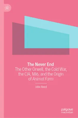 La fin sans fin : L'autre Orwell, la guerre froide, la CIA, le Mi6 et l'origine de la ferme des animaux - The Never End: The Other Orwell, the Cold War, the Cia, Mi6, and the Origin of Animal Farm