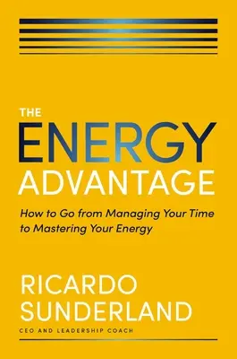 L'avantage énergétique : comment passer de la gestion du temps à la maîtrise de l'énergie - The Energy Advantage: How to Go from Managing Your Time to Mastering Your Energy