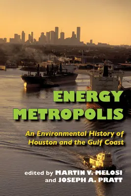 La métropole de l'énergie : Une histoire environnementale de Houston et de la côte du Golfe - Energy Metropolis: An Environmental History of Houston and the Gulf Coast