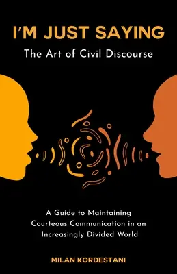 Je ne fais que dire : Un guide pour maintenir un discours civil dans un monde de plus en plus divisé - I'm Just Saying: A Guide to Maintaining Civil Discourse in an Increasingly Divided World