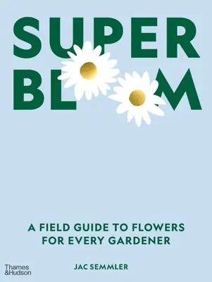 Super Bloom : Un guide des fleurs pour tous les jardiniers - Super Bloom: A Field Guide to Flowers for Every Gardener