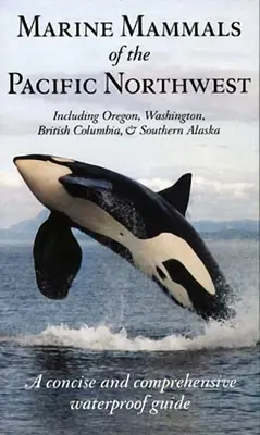 Mammifères marins du nord-ouest du Pacifique : Oregon, Washington, Colombie-Britannique et sud de l'Alaska - Marine Mammals of the Pacific Northwest: Including Oregon, Washington, British Columbia and Southern Alaska