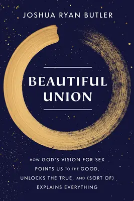 Beautiful Union : Comment la vision de Dieu pour le sexe nous indique le bien, dévoile le vrai et (en quelque sorte) explique tout. - Beautiful Union: How God's Vision for Sex Points Us to the Good, Unlocks the True, and (Sort Of) Explains Everything