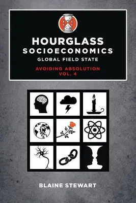 Socioéconomie en sablier : Vol. 4, Global Field State, Avoiding Absolution - Hourglass Socioeconomics: Vol. 4, Global Field State, Avoiding Absolution