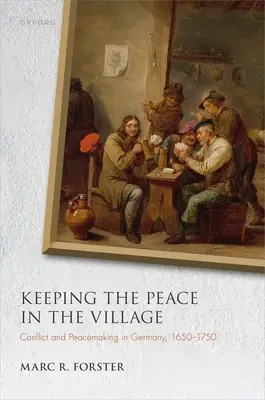 Maintenir la paix dans le village : Conflits et pacification en Allemagne, 1650-1750 - Keeping the Peace in the Village: Conflict and Peacemaking in Germany, 1650-1750