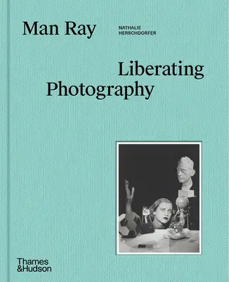 Man Ray : la photographie libératrice - Man Ray: Liberating Photography