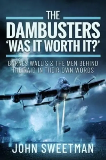 Les Dambusters - Le jeu en valait-il la chandelle ? Barnes Wallis et les hommes derrière le raid dans leurs propres mots - The Dambusters - 'Was It Worth It?': Barnes Wallis and the Men Behind the Raid in Their Own Words