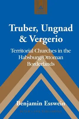 Truber, Ungnad & Vergerio : Les églises territoriales à la frontière entre les Habsbourg et l'Ottoman - Truber, Ungnad & Vergerio: Territorial Churches in the Habsburg/Ottoman Borderlands