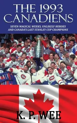 Les Canadiens de 1993 : Sept semaines magiques, des héros improbables et les derniers champions canadiens de la Coupe Stanley - The 1993 Canadiens: Seven Magical Weeks, Unlikely Heroes And Canada's Last Stanley Cup Champions