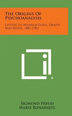 Les origines de la psychanalyse : Lettres à Wilhelm Fliess, brouillons et notes, 1887-1902 - The Origins of Psychoanalysis: Letters to Wilhelm Fliess, Drafts and Notes, 1887-1902
