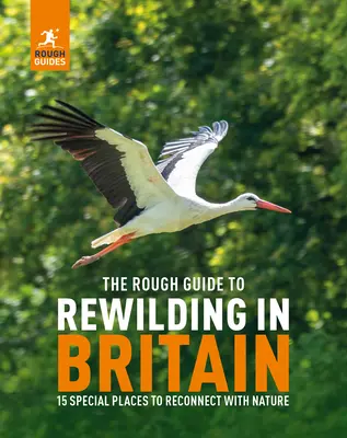 The Rough Guide to Rewilding in Britain : 15 Special Places to Reconnect with Nature : 20 Special Places to Reconnect with Nature - The Rough Guide to Rewilding in Britain: 15 Special Places to Reconnect with Nature: 20 Special Places to Reconnect with Nature