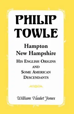 Philip Towle, Hampton, New Hampshire : ses origines anglaises et quelques descendants américains - Philip Towle, Hampton, New Hampshirehis English Origins and Some American Descendants