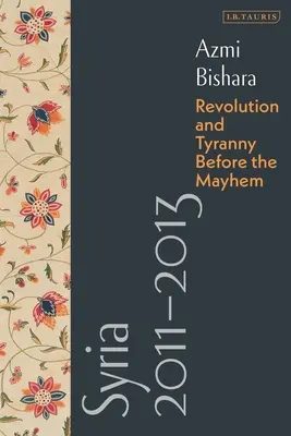 Syrie 2011-2013 : La révolution et la tyrannie avant le chaos - Syria 2011-2013: Revolution and Tyranny Before the Mayhem