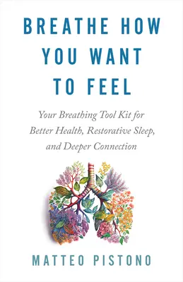 Respirez comme vous voulez vous sentir : votre boîte à outils de respiration pour une meilleure santé, un sommeil réparateur et une connexion plus profonde. - Breathe How You Want to Feel: Your Breathing Tool Kit for Better Health, Restorative Sleep, and Deeper Connection