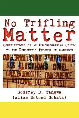 Ce n'est pas rien. Contributions d'un critique intransigeant au processus démocratique au Cameroun - No Trifling Matter. Contributions of an Uncompromising Critic to the Democratic Process in Cameroon