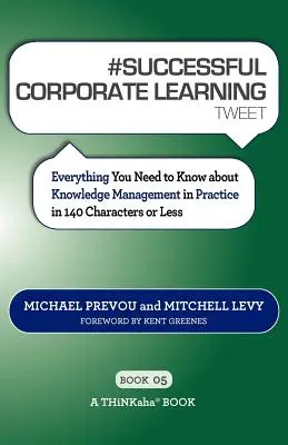 # SUCCESSFUL CORPORATE LEARNING tweet Book05 : Tout ce qu'il faut savoir sur la gestion des connaissances dans la pratique en 140 caractères ou moins - # SUCCESSFUL CORPORATE LEARNING tweet Book05: Everything You Need to Know about Knowledge Management in Practice in 140 Characters or Less