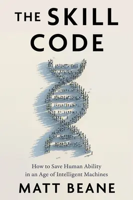 Le code des compétences : Comment préserver les capacités humaines à l'ère des machines intelligentes - The Skill Code: How to Save Human Ability in an Age of Intelligent Machines