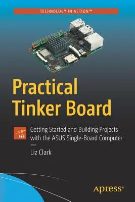 Planche de bricolage pratique : Démarrer et construire des projets avec l'ordinateur monocarte d'Asus - Practical Tinker Board: Getting Started and Building Projects with the Asus Single-Board Computer