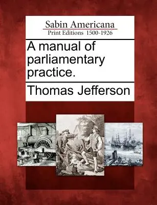 Manuel de la pratique parlementaire. - A Manual of Parliamentary Practice.