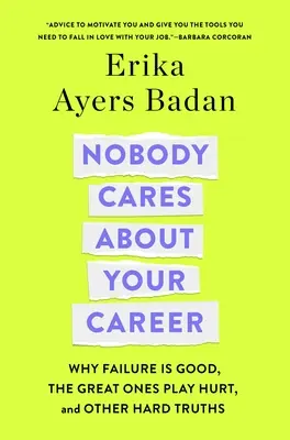 Tout le monde se fiche de votre carrière : Pourquoi l'échec est une bonne chose, les grands jouent mal et d'autres vérités difficiles à admettre - Nobody Cares about Your Career: Why Failure Is Good, the Great Ones Play Hurt, and Other Hard Truths