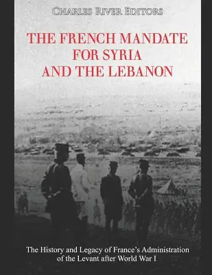 Le mandat français pour la Syrie et le Liban : l'histoire et l'héritage de l'administration française du Levant après la Première Guerre mondiale - The French Mandate for Syria and the Lebanon: The History and Legacy of France's Administration of the Levant after World War I