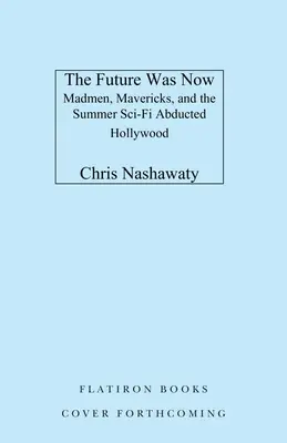 Le futur, c'était maintenant : Madmen, Mavericks, and the Epic Sci-Fi Summer of 1982 (Les fous, les francs-tireurs et l'été épique de la science-fiction en 1982) - The Future Was Now: Madmen, Mavericks, and the Epic Sci-Fi Summer of 1982