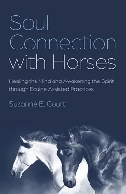 La connexion de l'âme avec les chevaux : Guérir le mental et éveiller l'esprit par des pratiques assistées par les chevaux - Soul Connection with Horses: Healing the Mind and Awakening the Spirit Through Equine Assisted Practices