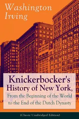 L'histoire de New York de Knickerbocker, du début du monde à la fin de la dynastie hollandaise (édition classique non abrégée) : De l'histoire prolifique d'A - Knickerbocker's History of New York, From the Beginning of the World to the End of the Dutch Dynasty (Classic Unabridged Edition): From the Prolific A