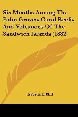 Six mois dans les palmeraies, les récifs coralliens et les volcans des îles Sandwich - Six Months Among The Palm Groves, Coral Reefs, And Volcanoes Of The Sandwich Islands