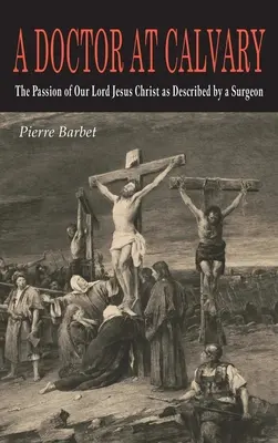 Un médecin au Calvaire : La passion de Notre Seigneur Jésus-Christ décrite par un chirurgien - A Doctor at Calvary: The Passion of Our Lord Jesus Christ as Described by a Surgeon