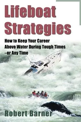 Lifeboat Strategies : Comment maintenir votre carrière hors de l'eau pendant les périodes difficiles - ou à tout moment - Lifeboat Strategies: How to Keep Your Career Above Water During Tough Times--Or Any Time