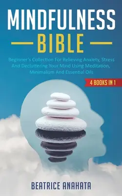 La Bible de la Pleine Conscience : 4 LIVRES EN 1 : Collection pour débutants pour soulager l'anxiété, le stress et désencombrer votre esprit en utilisant la méditation, le minimalisme et la relaxation. - Mindfulness Bible: 4 BOOKS IN 1: Beginner's Collection For Relieving Anxiety, Stress And Decluttering Your Mind Using Meditation, Minimal