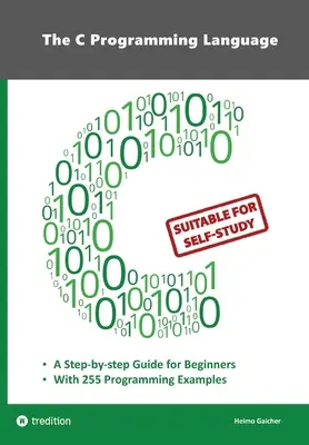 Le langage de programmation C - La programmation en C pour les débutants avec 255 exemples pratiques de programmation : Ce livre s'adresse aux programmeurs débutants qui souhaitent - The C Programming Language - C Programming for Beginner's with 255 Practical Programming Examples: This book is aimed at beginner programmers who want