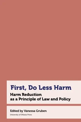 First, Do Less Harm : Harm Reduction as a Principle of Law and Policy (D'abord, faire moins de mal : la réduction des dommages en tant que principe de droit et de politique) - First, Do Less Harm: Harm Reduction as a Principle of Law and Policy