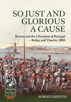 Une cause si juste et si glorieuse : La Grande-Bretagne et la libération du Portugal - Rolia et Vimeiro, 1808 - So Just and Glorious a Cause: Britain and the Liberation of Portugal - Rolia and Vimeiro, 1808