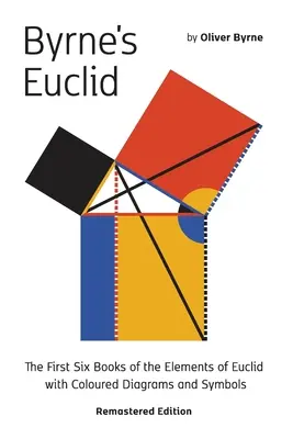 Euclide de Byrne : Les six premiers livres des éléments d'Euclide avec des diagrammes en couleur - Byrne's Euclid: The First Six Books of the Elements of Euclid with Coloured Diagrams