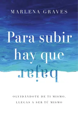 Para Subir Hay Que Bajar : Olvidndote de Ti Mismo, Llegas a Ser T Mismo - Para Subir Hay Que Bajar: Olvidndote de Ti Mismo, Llegas a Ser T Mismo