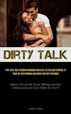 Dirty Talk : Des conseils simples et faciles à suivre pour exciter votre femme et la faire supplier. - Dirty Talk: Tips That Are Straightforward And Easy To Follow In Order To Turn On Your Woman And Make Her Beg For More (Master The