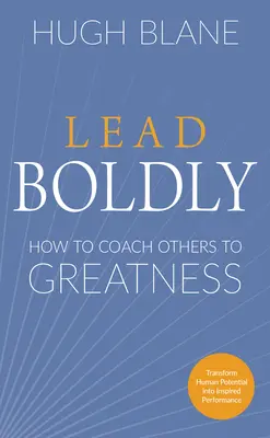 Lead Boldly : How to Coach Others to Greatness (Diriger avec audace : comment entraîner les autres vers l'excellence) - Lead Boldly: How to Coach Others to Greatness