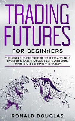 Trading Futures for Beginners : Le guide le plus complet pour devenir un investisseur gagnant, créer un revenu passif avec le Swing Trading et dominer le marché. - Trading Futures for Beginners: The Most Complete Guide To Becoming a Winning Investor, Create a Passive Income With Swing Trading and Dominate the Ma