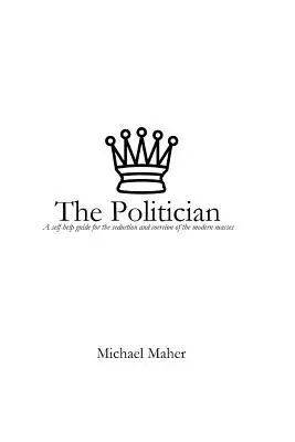 Le politicien : Un guide d'auto-assistance pour la séduction et la coercition des masses modernes - The Politician: A Self-Help Guide for the Seduction and Coercion of the Modern Masses