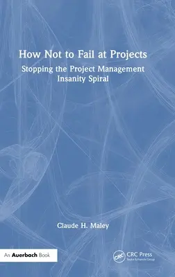 Comment ne pas échouer dans les projets : Arrêter la spirale de la folie de la gestion de projet - How Not to Fail at Projects: Stopping the Project Management Insanity Spiral