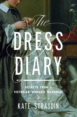 Le journal des robes : Secrets de l'armoire d'une femme de l'époque victorienne - The Dress Diary: Secrets from a Victorian Woman's Wardrobe