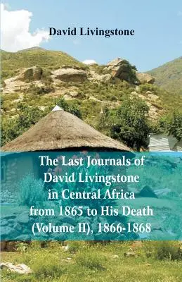 Les derniers journaux de David Livingstone, en Afrique centrale, de 1865 à sa mort, (Volume 2), 1866-1868 - The Last Journals of David Livingstone, in Central Africa, from 1865 to His Death, (Volume 2), 1866-1868