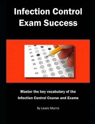 Réussir l'examen de prévention des infections : Maîtriser le vocabulaire clé du cours et des examens de contrôle des infections - Infection Control Exam Success: Master the Key Vocabulary of the Infection Control Course and Exams