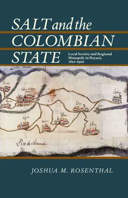 Le sel et l'État colombien : Société locale et monopole régional à Boyaca, 1821-1900 - Salt and the Colombian State: Local Society and Regional Monopoly in Boyaca, 1821-1900